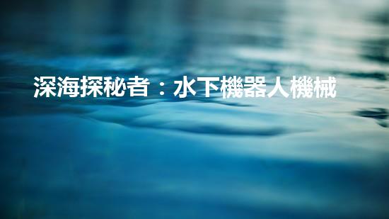 深海探秘者：水下機器人機械臂的神奇之旅！